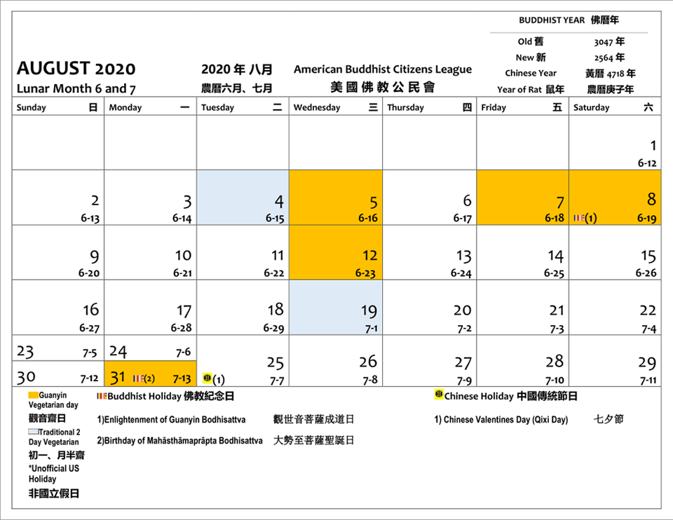 August 2020. The 5, 7, 8, 12 and 31 day are Guanyin Vegan days. The 4 and 19 are 2 Day Vegan days. The Buddhist holidays are - the 8 is Enlightenment Day of Guanyin Bodhisattva and the 31 is the birthday of Mahasthamaprapta Bodhisattva. The 25 is Chinese Valentines Day.