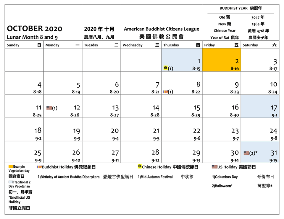 October 2020. The 2 is Guanyin vegan day. The 1, 17 and 31 are 2 Day Vegan days. There is 1 Buddhist holiday - the 8 is Birthday of Ancient Dipamkara Buddha. The 1 is the Mid Autumn Festival. The 12 is Columbus Day. The 31 is Halloween.